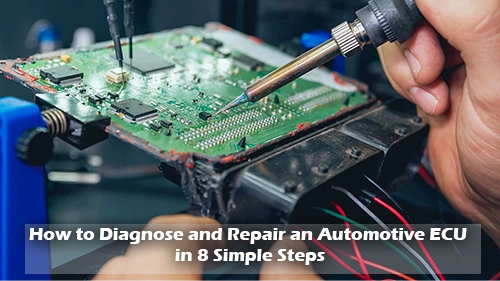 How to Diagnose and Repair an Automotive ECU in 8 Simple Steps